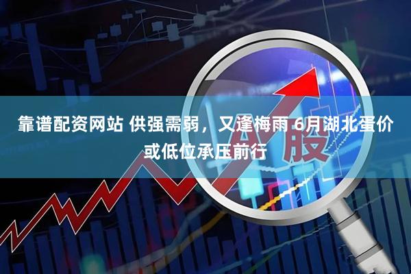靠谱配资网站 供强需弱，又逢梅雨 6月湖北蛋价或低位承压前行