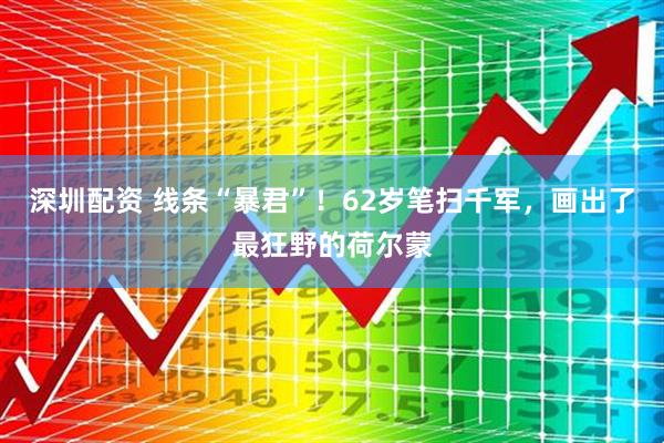 深圳配资 线条“暴君”！62岁笔扫千军，画出了最狂野的荷尔蒙